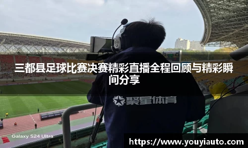 三都县足球比赛决赛精彩直播全程回顾与精彩瞬间分享