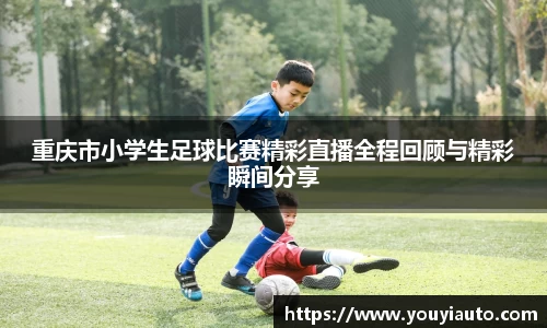 重庆市小学生足球比赛精彩直播全程回顾与精彩瞬间分享