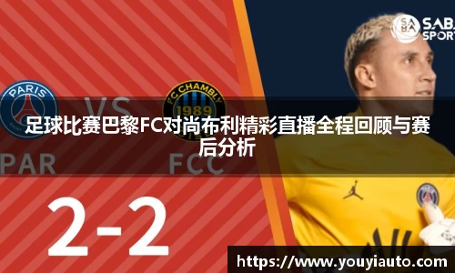 足球比赛巴黎FC对尚布利精彩直播全程回顾与赛后分析
