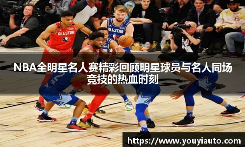 NBA全明星名人赛精彩回顾明星球员与名人同场竞技的热血时刻