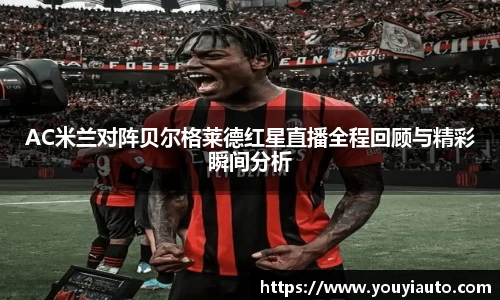 AC米兰对阵贝尔格莱德红星直播全程回顾与精彩瞬间分析