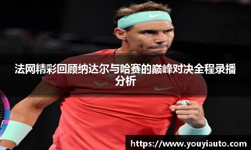 法网精彩回顾纳达尔与哈赛的巅峰对决全程录播分析