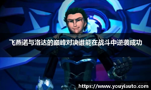 飞燕诺与洛达的巅峰对决谁能在战斗中逆袭成功
